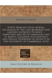 Forty Sermons Upon Several Occasions by the Late Reverend and Learned Anthony Tuckney ... Sometimes Master of Emmanuel and St. John's Colledge (Successively) and Regius Professor of Divinity in the University of Cambridge (1676)