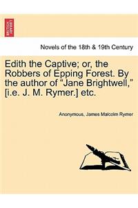 Edith the Captive; Or, the Robbers of Epping Forest. by the Author of Jane Brightwell, [I.E. J. M. Rymer.] Etc.
