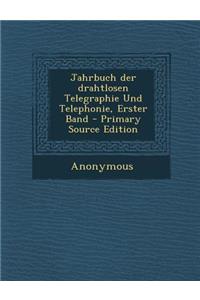 Jahrbuch Der Drahtlosen Telegraphie Und Telephonie, Erster Band
