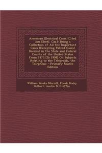 American Electrical Cases (Cited Am Electl. Cas.): Being a Collection of All the Important Cases (Excepting Patent Cases) Decided in the State and Fed