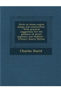 Hints on Steam-Engine Design and Construction. with Practical Suggestions for the Guidance of Junior Engineers and Students