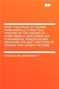 First Principles of Feeding Farm Animals; A Practical Treatise on the Feeding of Farm Animals
