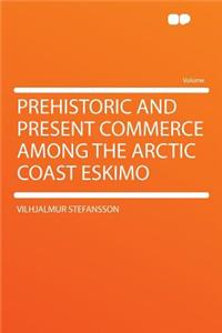 Prehistoric and Present Commerce Among the Arctic Coast Eskimo
