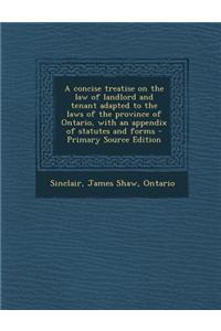 A Concise Treatise on the Law of Landlord and Tenant Adapted to the Laws of the Province of Ontario, with an Appendix of Statutes and Forms