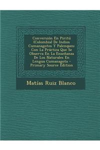 Conversion En Piritu (Colombia) de Indios Cumanagotos y Palenques: Con La Practica Que Se Observa En La Ensenanza de Los Naturales En Lengua Cumanagota