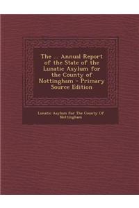 The ... Annual Report of the State of the Lunatic Asylum for the County of Nottingham - Primary Source Edition