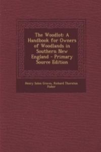 The Woodlot: A Handbook for Owners of Woodlands in Southern New England - Primary Source Edition