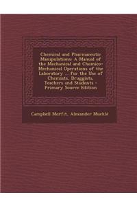 Chemical and Pharmaceutic Manipulations: A Manual of the Mechanical and Chemico-Mechanical Operations of the Laboratory ... for the Use of Chemists, D