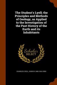 The Student's Lyell; The Principles and Methods of Geology, as Applied to the Investigation of the Past History of the Earth and Its Inhabitants