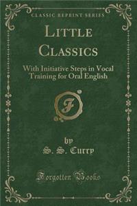 Little Classics: With Initiative Steps in Vocal Training for Oral English (Classic Reprint)