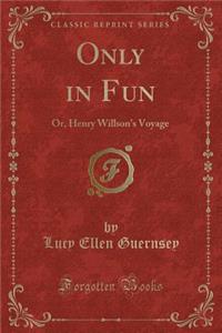 Only in Fun: Or, Henry Willson's Voyage (Classic Reprint): Or, Henry Willson's Voyage (Classic Reprint)