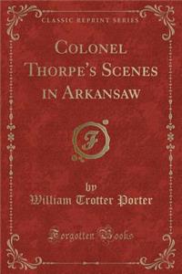 Colonel Thorpe's Scenes in Arkansaw (Classic Reprint)