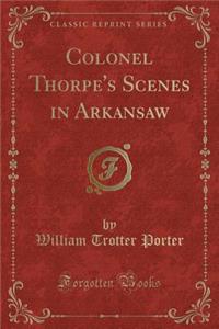 Colonel Thorpe's Scenes in Arkansaw (Classic Reprint)