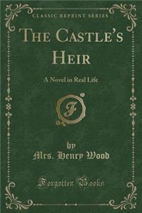 The Castle's Heir: A Novel in Real Life (Classic Reprint)