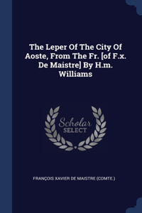 Leper Of The City Of Aoste, From The Fr. [of F.x. De Maistre] By H.m. Williams