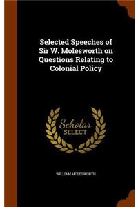 Selected Speeches of Sir W. Molesworth on Questions Relating to Colonial Policy
