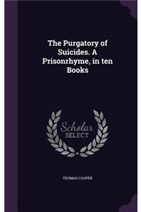 The Purgatory of Suicides. a Prisonrhyme, in Ten Books