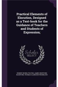 Practical Elements of Elocution, Designed as a Text-Book for the Guidance of Teachers and Students of Expression;