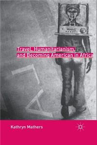 Travel, Humanitarianism, and Becoming American in Africa