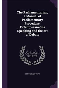 The Parliamentarian; A Manual of Parliamentary Procedure, Extemporaneous Speaking and the Art of Debate