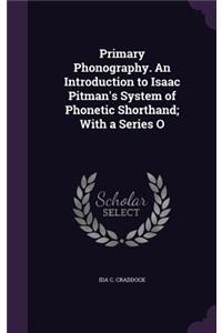 Primary Phonography. an Introduction to Isaac Pitman's System of Phonetic Shorthand; With a Series O