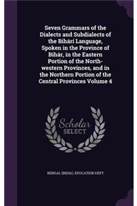 Seven Grammars of the Dialects and Subdialects of the Bihárí Language, Spoken in the Province of Bihár, in the Eastern Portion of the North-western Provinces, and in the Northern Portion of the Central Provinces Volume 4