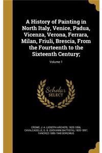 A History of Painting in North Italy, Venice, Padua, Vicenza, Verona, Ferrara, Milan, Friuli, Brescia, From the Fourteenth to the Sixteenth Century;; Volume 1