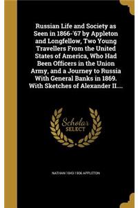 Russian Life and Society as Seen in 1866-'67 by Appleton and Longfellow, Two Young Travellers From the United States of America, Who Had Been Officers in the Union Army, and a Journey to Russia With General Banks in 1869. With Sketches of Alexander