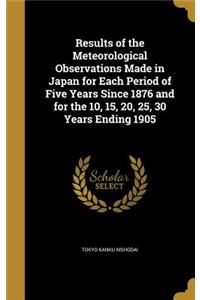 Results of the Meteorological Observations Made in Japan for Each Period of Five Years Since 1876 and for the 10, 15, 20, 25, 30 Years Ending 1905