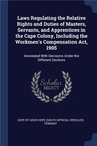 Laws Regulating the Relative Rights and Duties of Masters, Servants, and Apprentices in the Cape Colony, Including the Workmen's Compensation Act, 1905