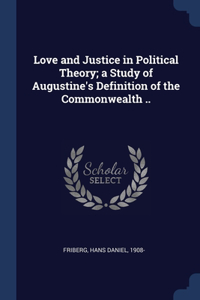 Love and Justice in Political Theory; a Study of Augustine's Definition of the Commonwealth ..
