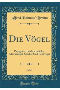 Die VÃ¶gel, Vol. 1: Papageien, LeichtschnÃ¤bler, SchwirrvÃ¶gel, Spechte Und RaubvÃ¶gel (Classic Reprint)
