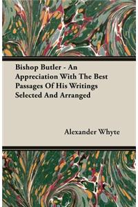 Bishop Butler - An Appreciation with the Best Passages of His Writings Selected and Arranged