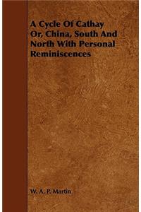 A Cycle of Cathay Or, China, South and North with Personal Reminiscences