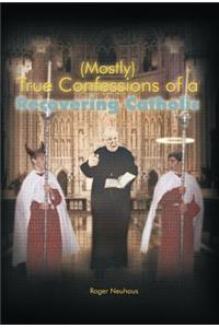 (Mostly) True Confessions of a Recovering Catholic