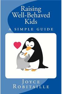 Raising Well-Behaved Kids . . . a Simple Guide