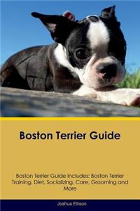 Boston Terrier Guide Boston Terrier Guide Includes: Boston Terrier Training, Diet, Socializing, Care, Grooming, Breeding and More