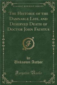 The Historie of the Damnable Life, and Deserved Death of Doctor John Faustus (Classic Reprint)