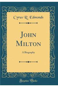 John Milton: A Biography (Classic Reprint)