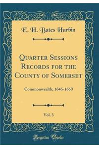 Quarter Sessions Records for the County of Somerset, Vol. 3: Commonwealth; 1646-1660 (Classic Reprint)