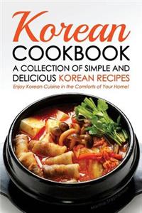 Korean Cookbook - A Collection of Simple and Delicious Korean Recipes: Enjoy Korean Cuisine in the Comforts of Your Home!