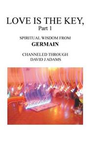 Love Is the Key, Part 1: Spiritual Wisdom from Germain Channeled Through David J Adams