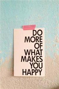 DO MORE OF WHAT Makes YOU HAPPY