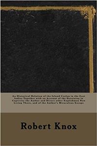 An Historical Relation of the Island Ceylon in the East Indies: Together With an Account of the Detaining in Captivity the Author and Divers Other ... There, and of the Authors Miraculous Escape