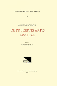 CSM 11 Guilielmus Monachus (Second Half 15th-First Quarter 16th C.), de Preceptis Artis Musicae, Edited by Albert Seay