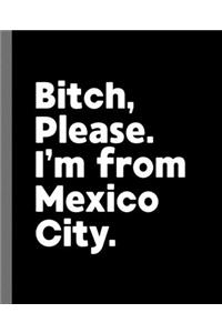 Bitch, Please. I'm From Mexico City.