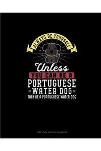 Always Be Yourself Unless You Can Be A Portuguese Water Dog Then Be A Portuguese Water Dog
