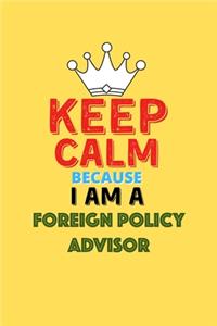 Keep Calm Because I Am A Foreign Policy Advisor - Funny Foreign Policy Advisor Notebook And Journal Gift