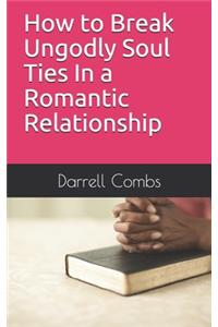 How to Break Ungodly Soul Ties In a Romantic Relationship