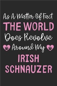 As A Matter Of Fact The World Does Revolve Around My Irish Schnauzer